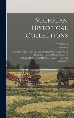 Michigan Historical Collections; Volume 34 - Michigan Historical Commission Cn (Creator), and Michigan State Historical Society Cn (Creator), and Pioneer Society of the...