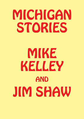 Michigan Stories: Mike Kelley and Jim Shaw - Wahler, Marc-Olivier, and Acevedo-Yates, Carla, and Bridges, Steven L