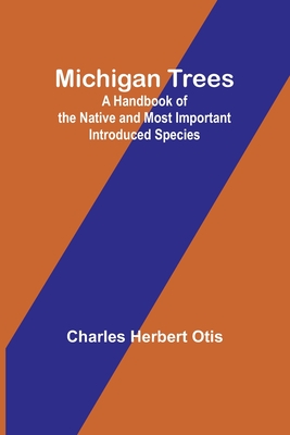 Michigan Trees: A Handbook of the Native and Most Important Introduced Species - Otis, Charles Herbert