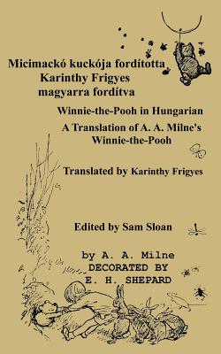 Micimacko Forditotta Karinthy Frigyes Winnie-The-Pooh Translated Into Hungarian by Karinthy Frigyes: A Translation of A. A. Milne's Winnie-The-Pooh Into Hungarian - Milne, A A, and Frigyes, Karinthy (Translated by), and Sloan, Sam (Introduction by)