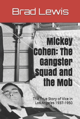 Mickey Cohen: The Gangster Squad and the Mob: The True Story of Vice in Los Angeles 1937-1950 - Lewis, Brad