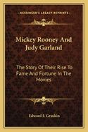 Mickey Rooney And Judy Garland: The Story Of Their Rise To Fame And Fortune In The Movies