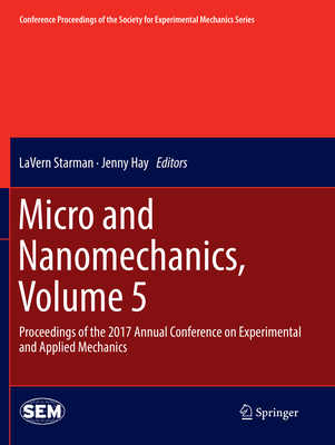 Micro and Nanomechanics, Volume 5: Proceedings of the 2017 Annual Conference on Experimental and Applied Mechanics - Starman, LaVern (Editor), and Hay, Jenny (Editor)