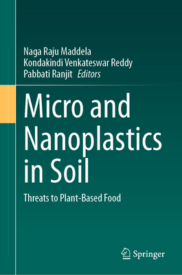 Micro and Nanoplastics in Soil: Threats to Plant-Based Food - Maddela, Naga Raju (Editor), and Reddy, Kondakindi Venkateswar (Editor), and Ranjit, Pabbati (Editor)