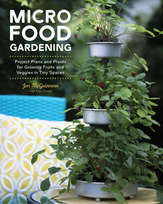 Micro Food Gardening: Project Plans and Plants for Growing Fruits and Veggies in Tiny Spaces - McGuinness, Jen