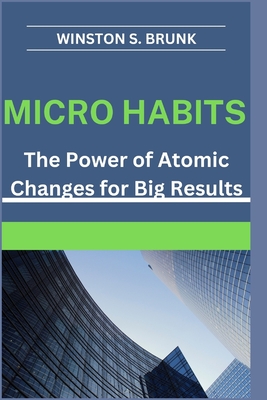Micro Habits: The Power of Atomic Changes for Big Results - Brunk, Winston S
