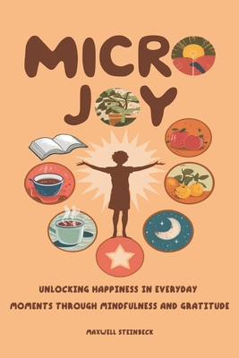 "Micro Joy: Unlocking Happiness in Everyday Moments Through Mindfulness and Gratitude" - Steinbeck, Maxwell