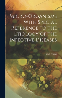 Micro-Organisms With Special Reference to the Etiology of the Infective Diseases - Flgge, Carl