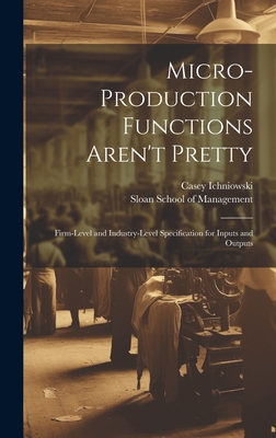 Micro-production Functions Aren't Pretty: Firm-level and Industry-level Specification for Inputs and Outputs - Ichniowski, Casey, and Sloan School of Management (Creator)