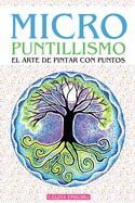 Micro Puntillismo - El Arte de Pintar Con Puntos - Divertida Tcnica Artistica: Incluye Patrones Y Diseos nicos - Proyectos Guiados Con El Paso a Paso - Crea Impactantes Obras Y Mandalas Con Puntos - Libro de Arte, Pintura Y Decoracin