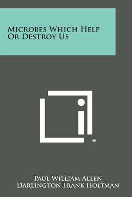 Microbes Which Help or Destroy Us - Allen, Paul William, and Holtman, Darlington Frank, and McBee, Louise Allen