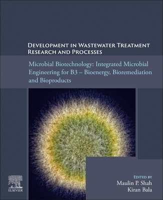 Microbial Biotechnology: Integrated Microbial Engineering for B3 - Bioenergy, Bioremediation, and Bioproducts - Shah, Maulin P (Editor), and Bala, Kiran (Editor)