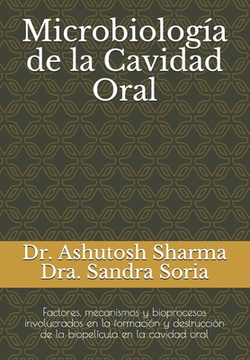 Microbiologa de la Cavidad Oral: Factores, mecanismos y bioprocesos involucrados en la formacin y destruccin de la biopelcula en la cavidad oral - Soria, Sandra, and Sharma, Ashutosh