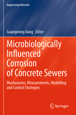 Microbiologically Influenced Corrosion of Concrete Sewers: Mechanisms, Measurements, Modelling and Control Strategies - Jiang, Guangming (Editor)