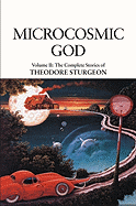 Microcosmic God: Volume II: The Complete Stories of Theodore Sturgeon