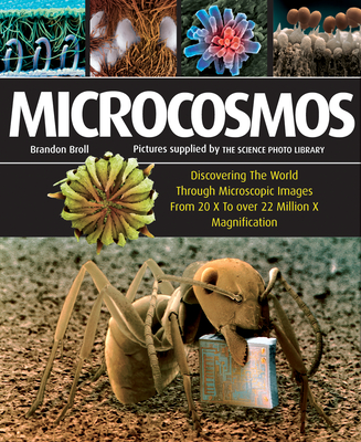 Microcosmos: Discovering the World Through Microscopic Images from 20 X to Over 22 Million X Magnification - Broll, Brandon