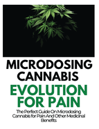 Microdosing Cannabis Evolution for Pain: The Perfect Guide on Microdosing Cannabis for Pain and Other Medicinal Benefits