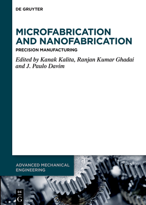 Microfabrication and Nanofabrication: Precision Manufacturing - Kalita, Kanak (Editor), and Ghadai, Ranjan Kumar (Editor), and Davim, J Paulo (Editor)
