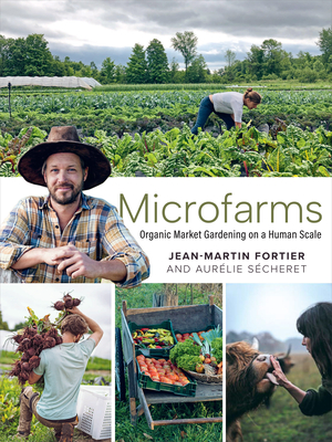 Microfarms: Organic Market Gardening on a Human Scale - Fortier, Jean-Martin, and Scheret, Aurlie, and Bennett, Laurie (Translated by)