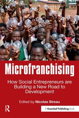 Microfranchising: How Social Entrepreneurs are Building a New Road to Development - Sireau, Nicolas (Editor)