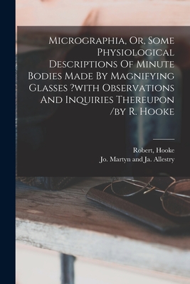 Micrographia, Or, Some Physiological Descriptions Of Minute Bodies Made By Magnifying Glasses ?with Observations And Inquiries Thereupon /by R. Hooke - Robert, Hooke, and Jo Martyn and Ja Allestry (Creator)