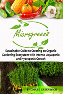 Microgreens: Sustainable Guide to Creating an Organic Gardening Ecosystem with Intense Aquaponic and Hydroponic Growth.