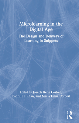 Microlearning in the Digital Age: The Design and Delivery of Learning in Snippets - Corbeil, Joseph Rene (Editor), and Khan, Badrul H (Editor), and Corbeil, Maria Elena (Editor)