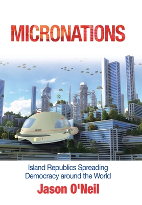 Micronations: Island Republics Spreading Democracy Around the World - O'Neil, Jason
