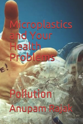 Microplastics and Your Health Problems: Pollution - Rajak, Anupam