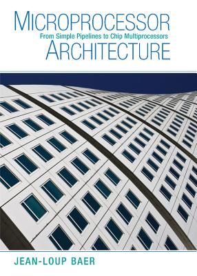 Microprocessor Architecture: From Simple Pipelines to Chip Multiprocessors - Baer, Jean-Loup, Professor