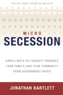 Microsecession: Simple Ways to Liberate Yourself, Your Family and Your Community from Government Idiocy