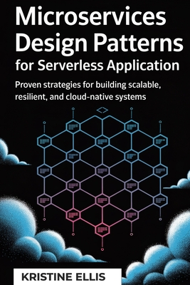 Microservices Design Patterns for Serverless Application: Proven Strategies For Building Scalable, Resilient, And Cloud-Native Systems - Ellis, Kristine