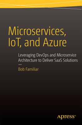 Microservices, IoT and Azure: Leveraging DevOps and Microservice Architecture to deliver SaaS Solutions - Familiar, Bob