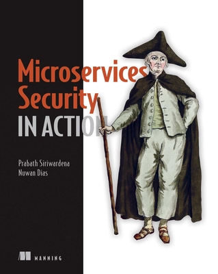 Microservices Security in Action: Design Secure Network and API Endpoint Security for Microservices Applications, with Examples Using Java, Kubernetes, and Istio - Siriwardena, Prabath, and Dias, Nuwan