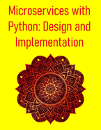 Microservices with Python: Design and Implementation: A Comprehensive Guide to Building, Deploying, and Scaling Modern Distributed Systems with FastAPI, Flask, and Kubernetes