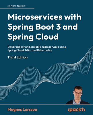 Microservices with Spring Boot 3 and Spring Cloud: Build resilient and scalable microservices using Spring Cloud, Istio, and Kubernetes - Larsson, Magnus