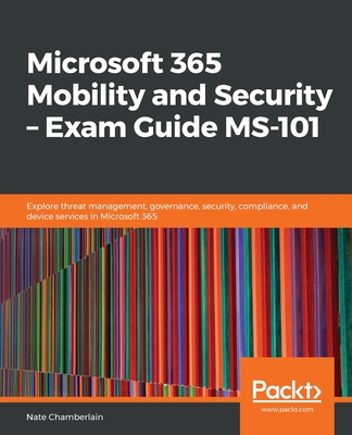 Microsoft 365 Mobility and Security - Exam Guide MS-101: Explore threat management, governance, security, compliance, and device services in Microsoft 365 - Chamberlain, Nate