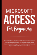 Microsoft Access For Beginners: The Complete Step-By-Step User Guide For Mastering Microsoft Access, Creating Your Database For Managing Data And Optimizing Your Tasks (Computer/Tech)