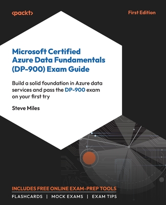Microsoft Certified Azure Data Fundamentals (DP-900) Exam Guide: Build a solid foundation in Azure cloud data services and pass the DP-900 on your first try - Miles, Steve