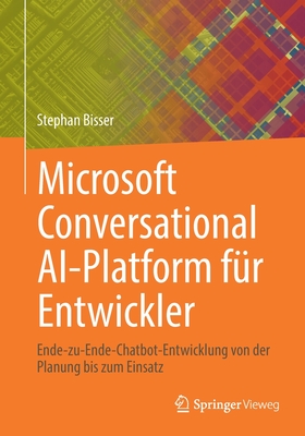 Microsoft Conversational Ai-Platform F?r Entwickler: Ende-Zu-Ende-Chatbot-Entwicklung Von Der Planung Bis Zum Einsatz - Bisser, Stephan