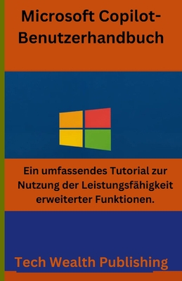 Microsoft Copilot-Benutzerhandbuch: Ein umfassendes Tutorial zur Nutzung der Leistungsfhigkeit erweiterter Funktionen - Publishing, Tech Wealth