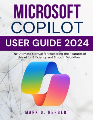 Microsoft Copilot User Guide 2024: The Ultimate Manual for Mastering the Features of this AI for Efficiency and Smooth Workflow - Herbert, Mark O