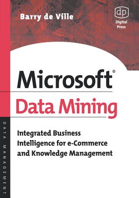 Microsoft Data Mining: Integrated Business Intelligence for E-Commerce and Knowledge Management - de Ville, Barry, and MacKinnon, Peter K (Foreword by)