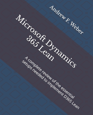 Microsoft Dynamics 365 Lean: A complete review of the essential setups needed to implement D365 Lean - Weber, Andrew F