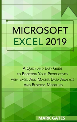 Microsoft Excel 2019: A Quick and Easy Guide to Boosting Your Productivity with Excel And Master Data Analysis And Business Modeling - Gates, Mark