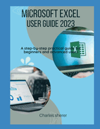 Microsoft Excel User Guide 2023: A step-by-step practical guide for beginners and advanced users