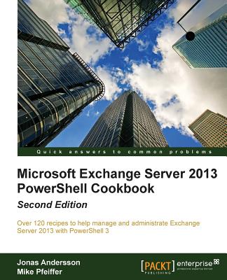 Microsoft Exchange Server 2013 PowerShell Cookbook - Andersson, Jonas, and Pfeiffer, Mike