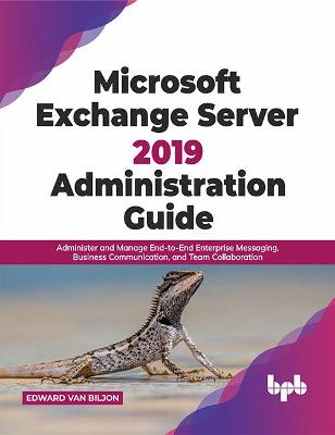 Microsoft Exchange Server 2019 Administration Guide: Administer and Manage End-to-End Enterprise Messaging, Business Communication, and Team Collaboration - van Biljon, Edward