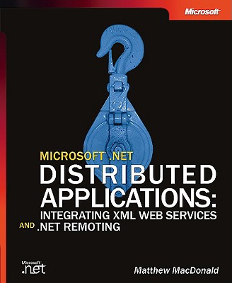Microsoft .NET Distributed Applications: Integrating XML Web Services and .NET Remoting - MacDonald, Matthew