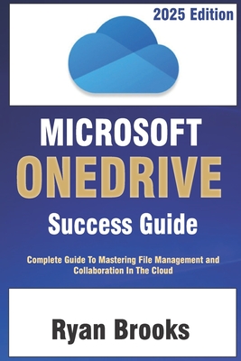 Microsoft OneDrive Success Guide: Complete Guide To Mastering Fie Management And Collaboration in The Cloud - Brooks, Ryan